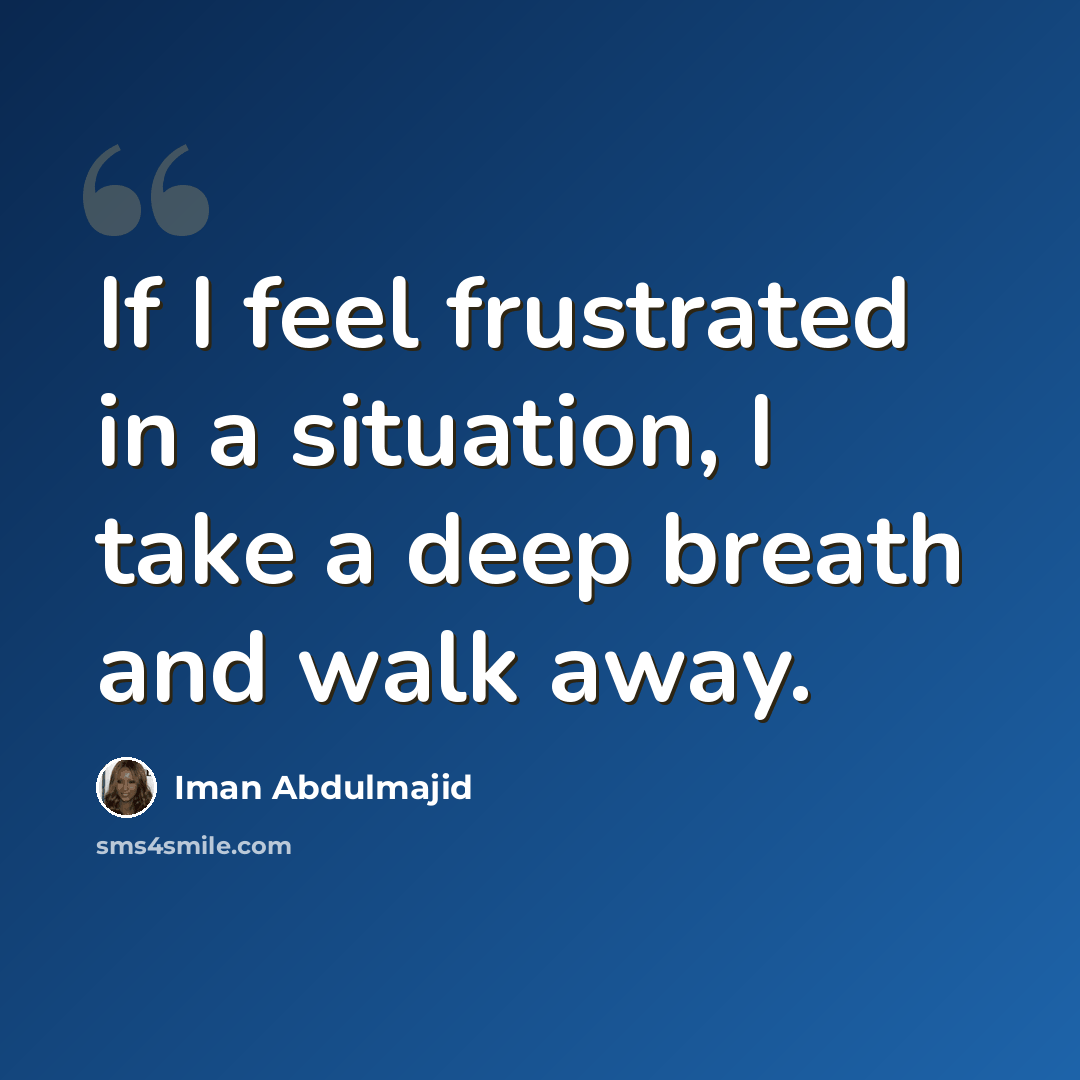 “If I feel frustrated in a situation, I take a deep breath and walk away.” quote by Iman Abdulmajid