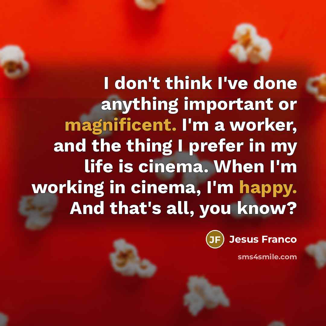“I don't think I've done anything important or magnificent. I'm a worker, and the thing I prefer in my life is cinema. When I'm working in cinema, I'm happy. And that's all, you know?” quote by Jesus Franco