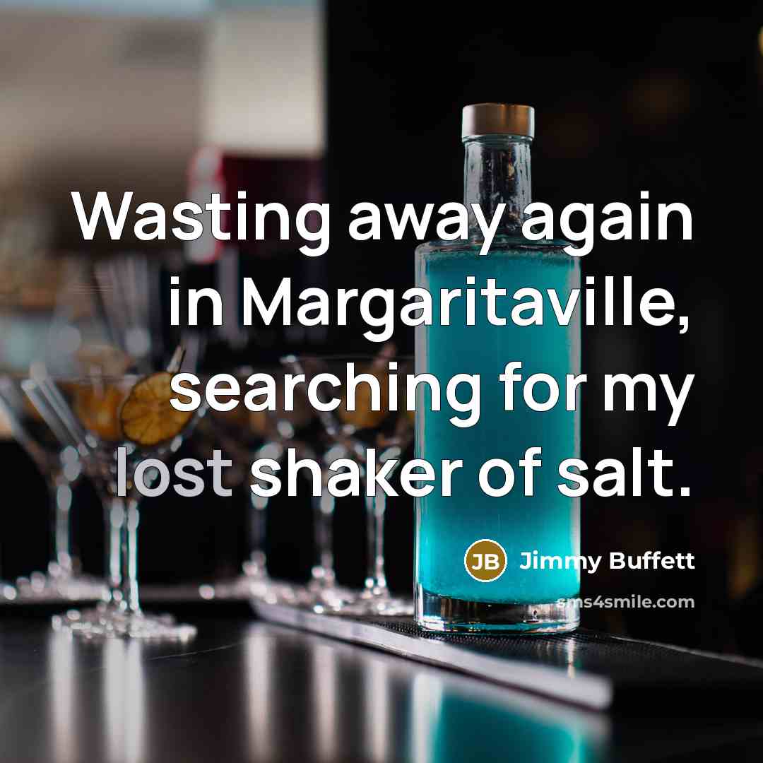 “Wasting away again in Margaritaville, searching for my lost shaker of salt.” quote by Jimmy Buffett