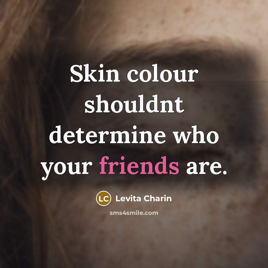“Skin colour shouldnt determine who your friends are.” quote by Levita Charin