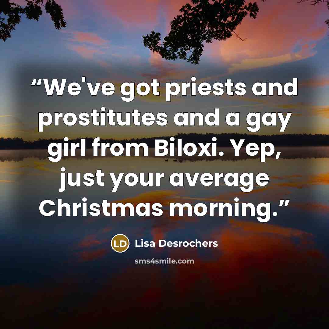 “We've got priests and prostitutes and a gay girl from Biloxi. Yep, just your average Christmas morning.” quote by Lisa Desrochers