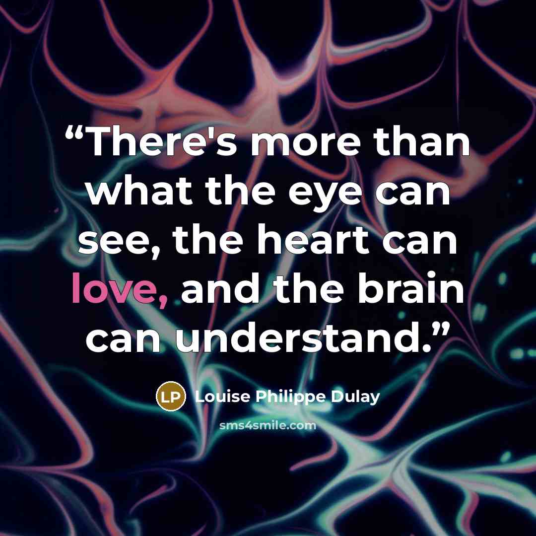 “There's more than what the eye can see, the heart can love, and the brain can understand.” quote by Louise Philippe Dulay