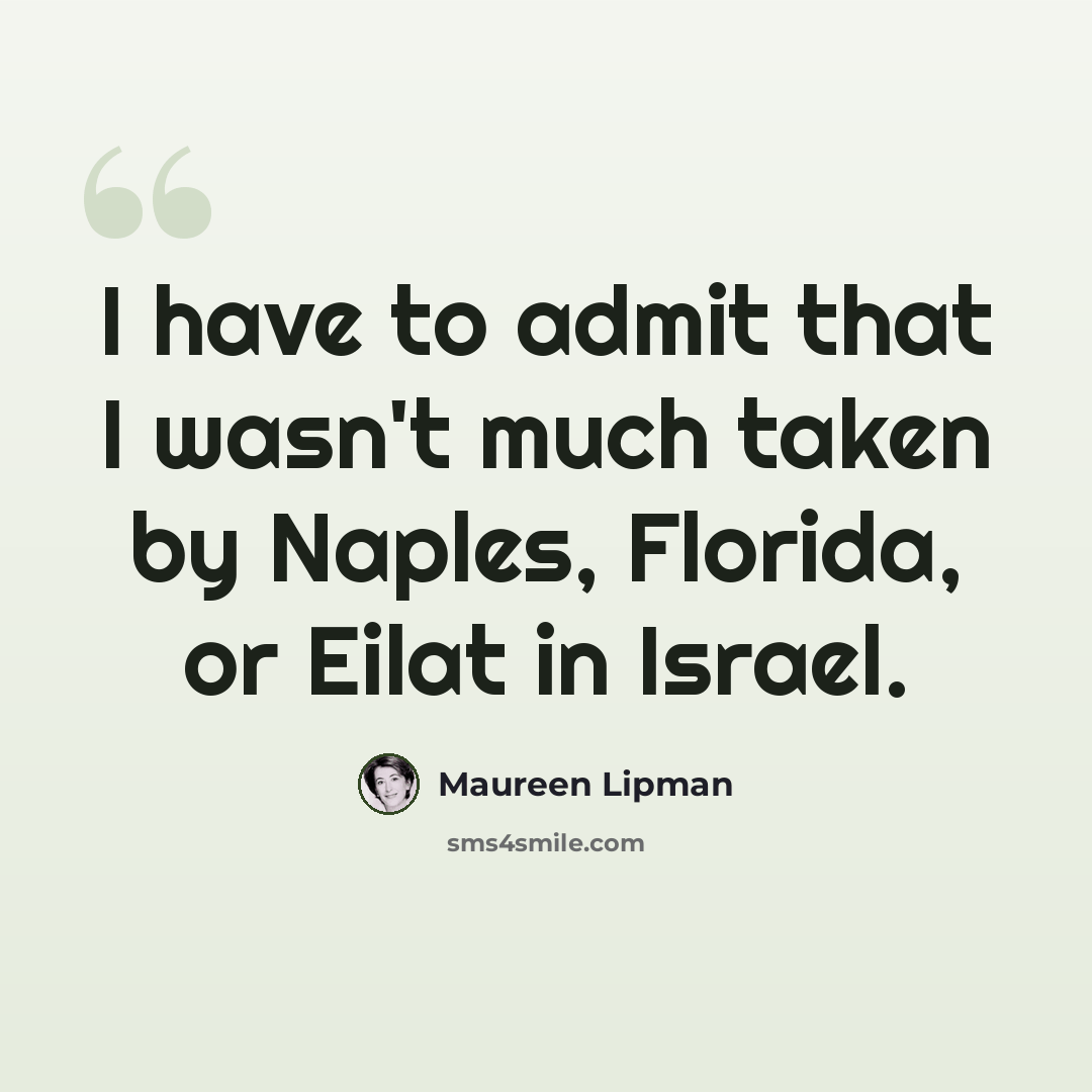 “I have to admit that I wasn't much taken by Naples, Florida, or Eilat in Israel.” quote by Maureen Lipman