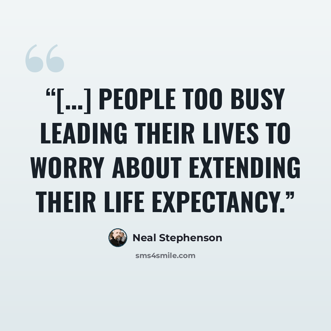 “[...] people too busy leading their lives to worry about extending their life expectancy.” quote by Neal Stephenson