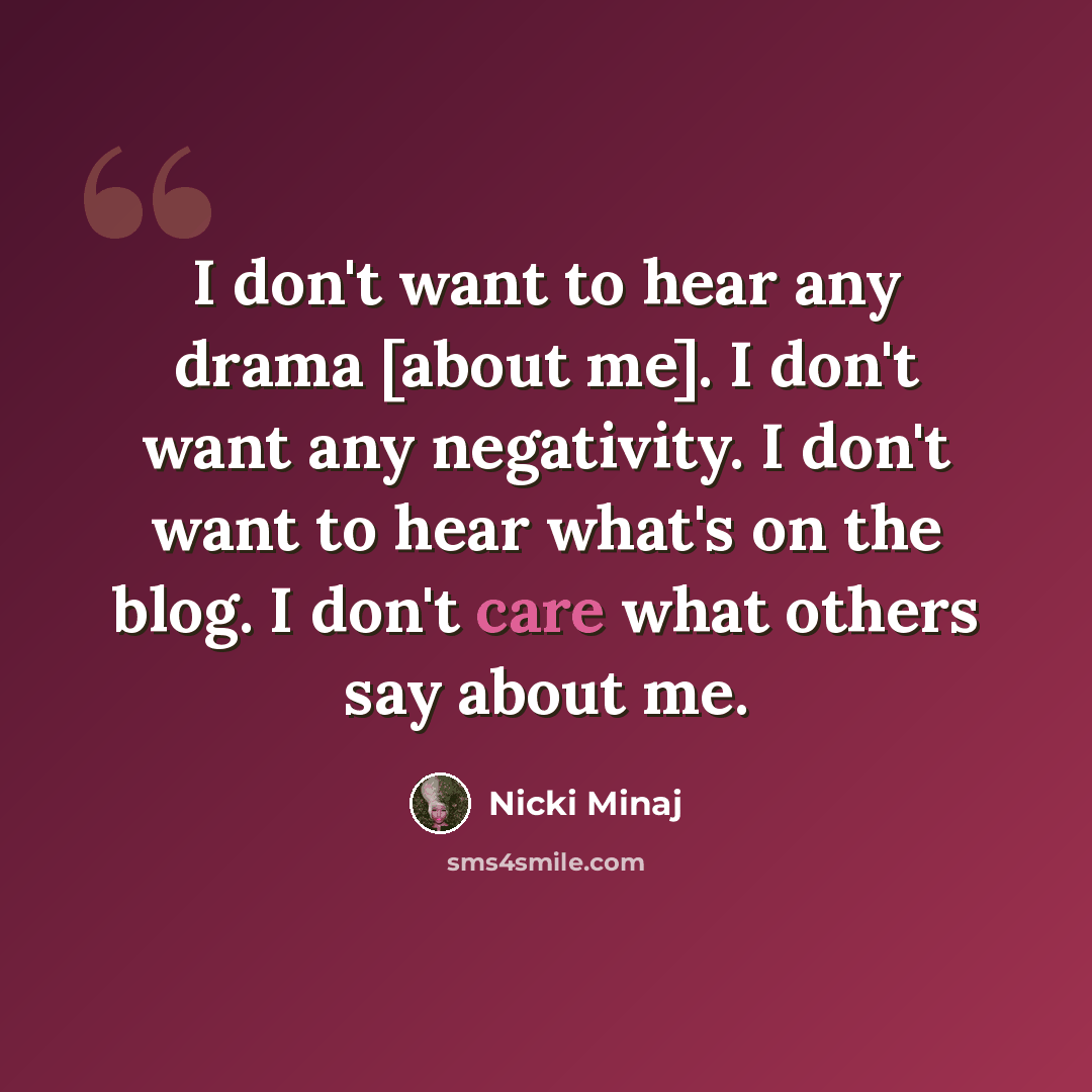 “I don't want to hear any drama [about me]. I don't want any negativity. I don't want to hear what's on the blog. I don't care what others say about me.” quote by Nicki Minaj