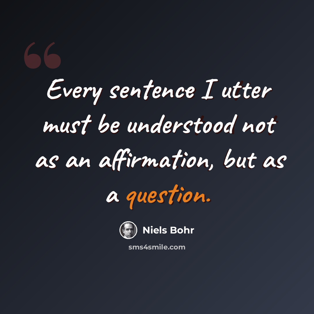“Every sentence I utter must be understood not as an affirmation, but as a question.” quote by Niels Bohr