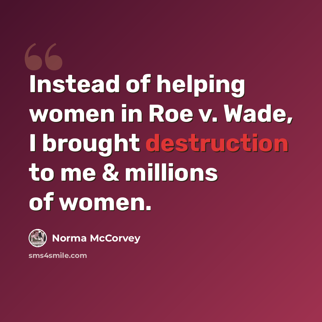 “Instead of helping women in Roe v. Wade, I brought destruction to me & millions of women.” quote by Norma McCorvey