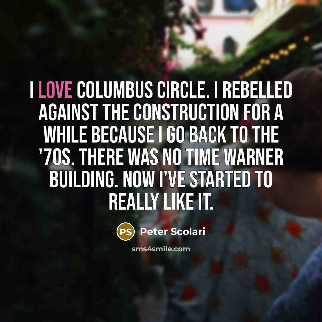 “I love Columbus Circle. I rebelled against the construction for a while because I go back to the '70s. There was no Time Warner building. Now I've started to really like it.” quote by Peter Scolari