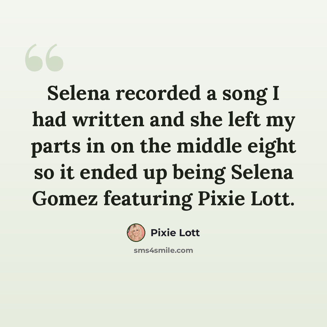 “Selena recorded a song I had written and she left my parts in on the middle eight so it ended up being Selena Gomez featuring Pixie Lott.” quote by Pixie Lott