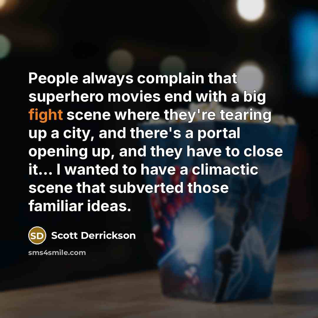 “People always complain that superhero movies end with a big fight scene where they're tearing up a city, and there's a portal opening up, and they have to close it... I wanted to have a climactic scene that subverted those familiar ideas.” quote by Scott Derrickson