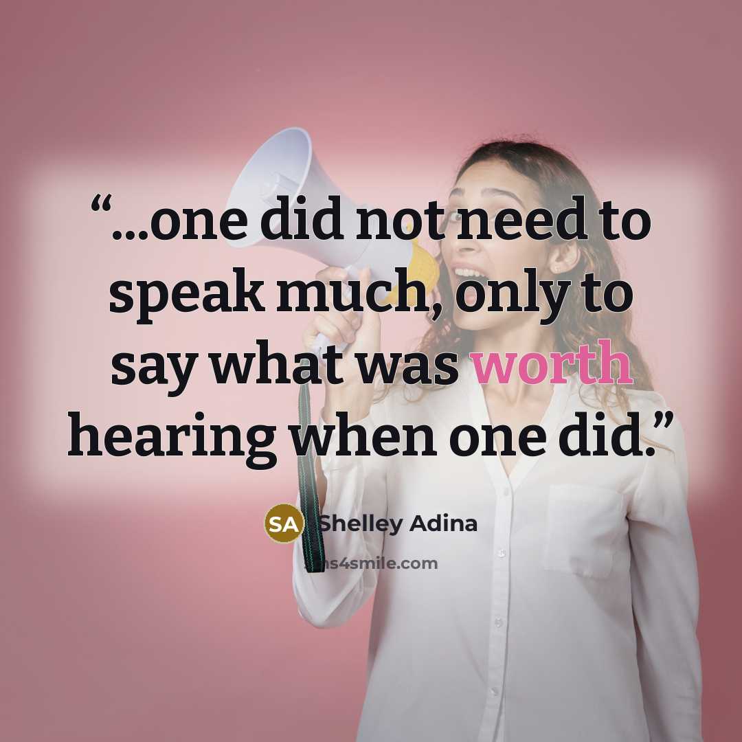 “...one did not need to speak much, only to say what was worth hearing when one did.” quote by Shelley Adina