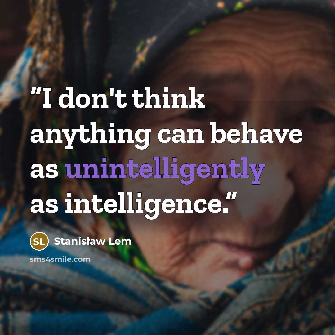 “I don't think anything can behave as unintelligently as intelligence.” quote by Stanisław Lem