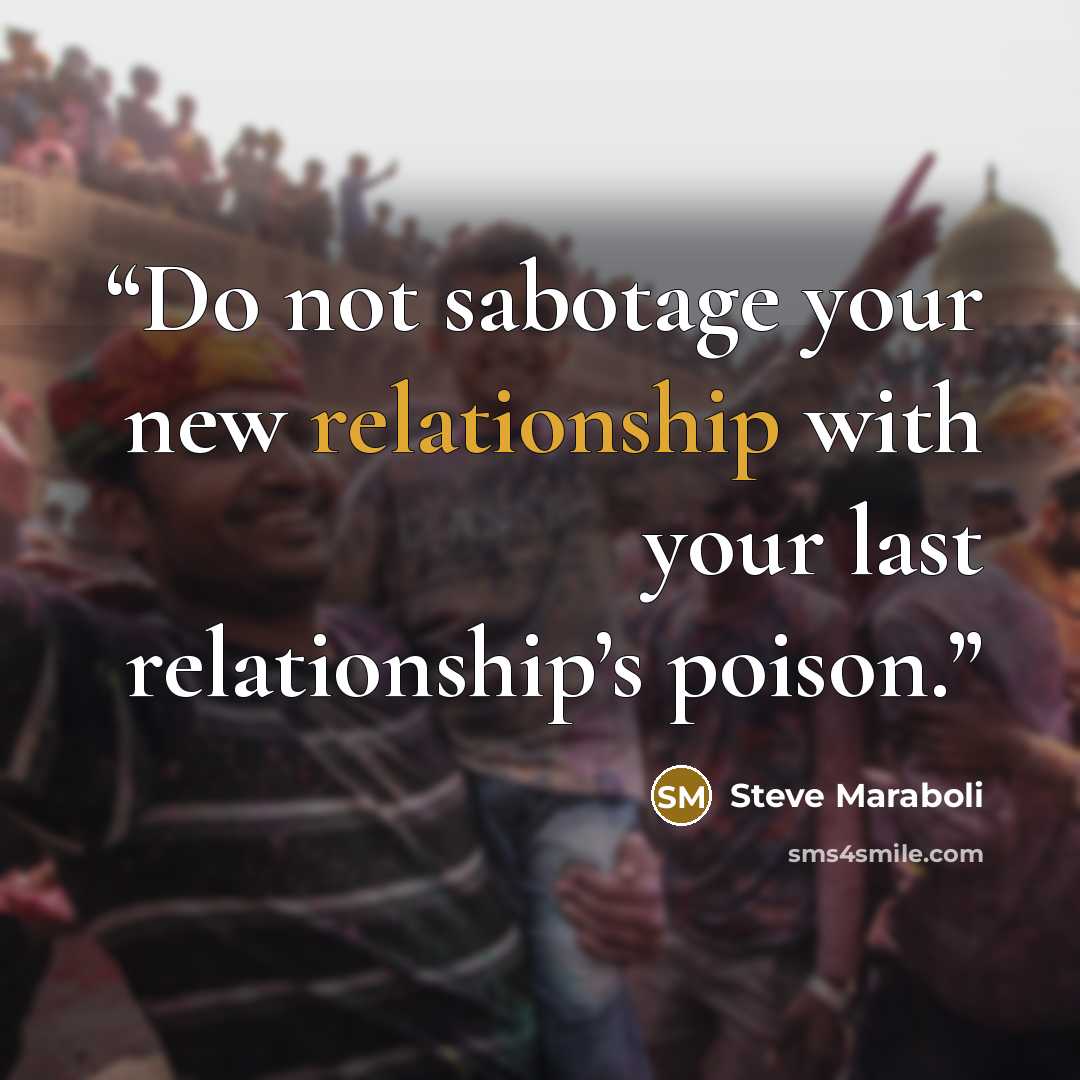“Do not sabotage your new relationship with your last relationship’s poison.” quote by Steve Maraboli