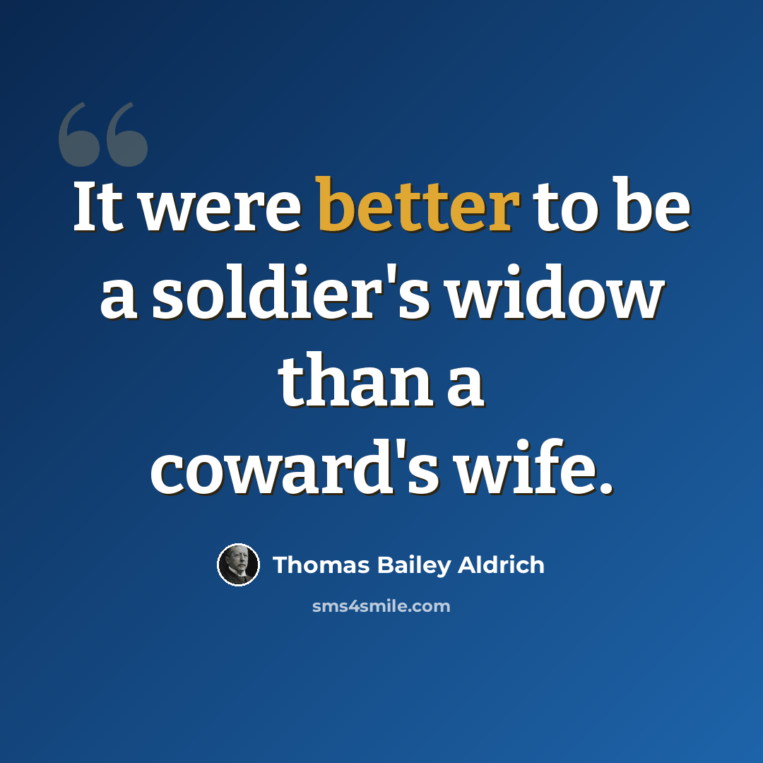 “It were better to be a soldier's widow than a coward's wife.” quote by Thomas Bailey Aldrich
