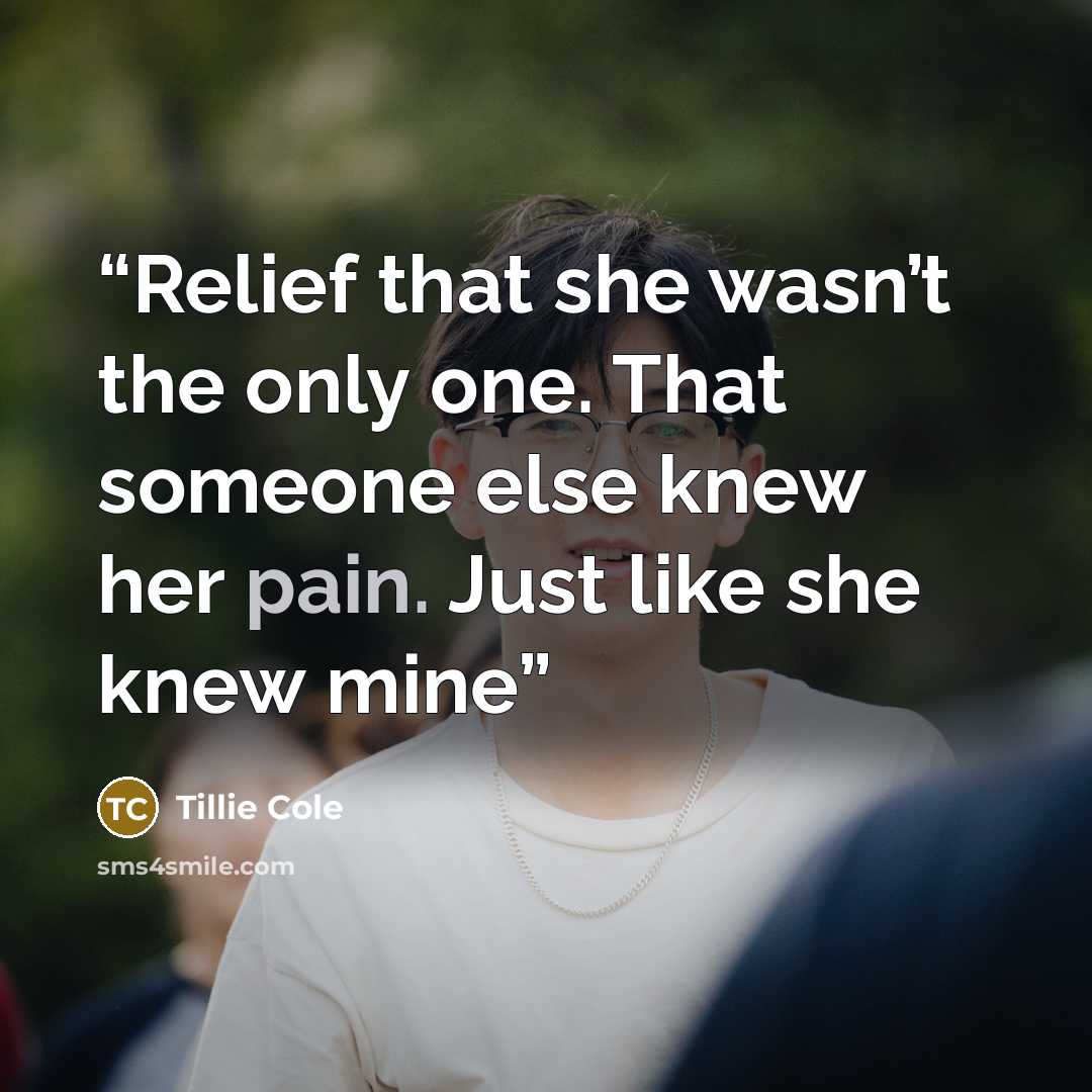 “Relief that she wasn’t the only one. That someone else knew her pain. Just like she knew mine” quote by Tillie Cole