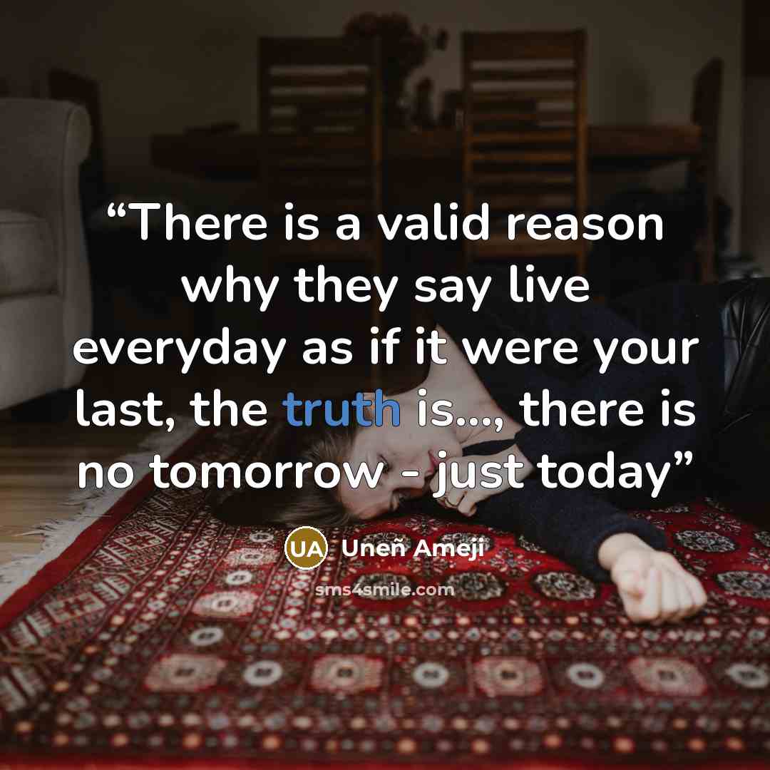 “There is a valid reason why they say live everyday as if it were your last, the truth is…, there is no tomorrow - just today” quote by Uneñ Ameji