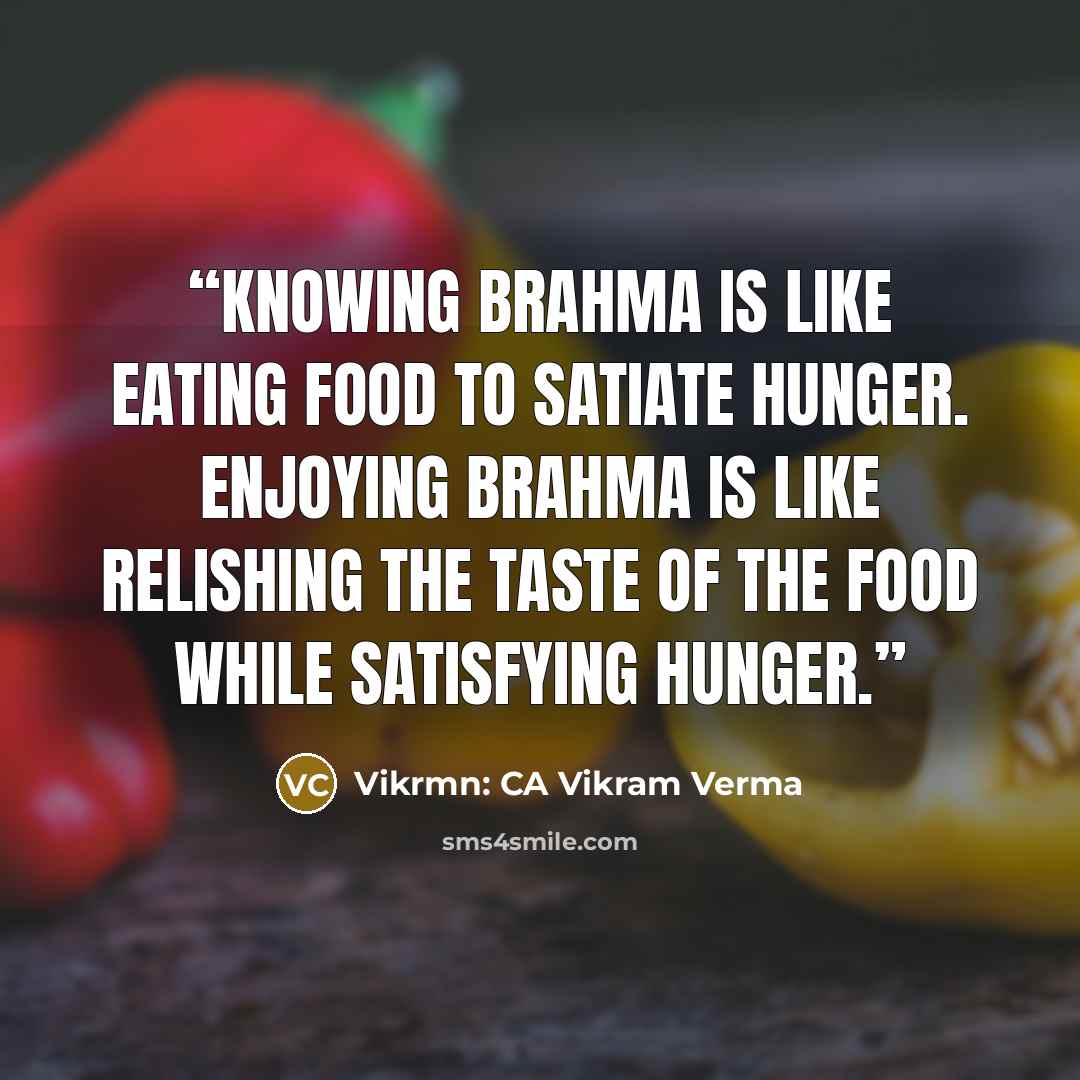 “Knowing Brahma is like eating food to satiate hunger. Enjoying Brahma is like relishing the taste of the food while satisfying hunger.” quote by Vikrmn: CA Vikram Verma