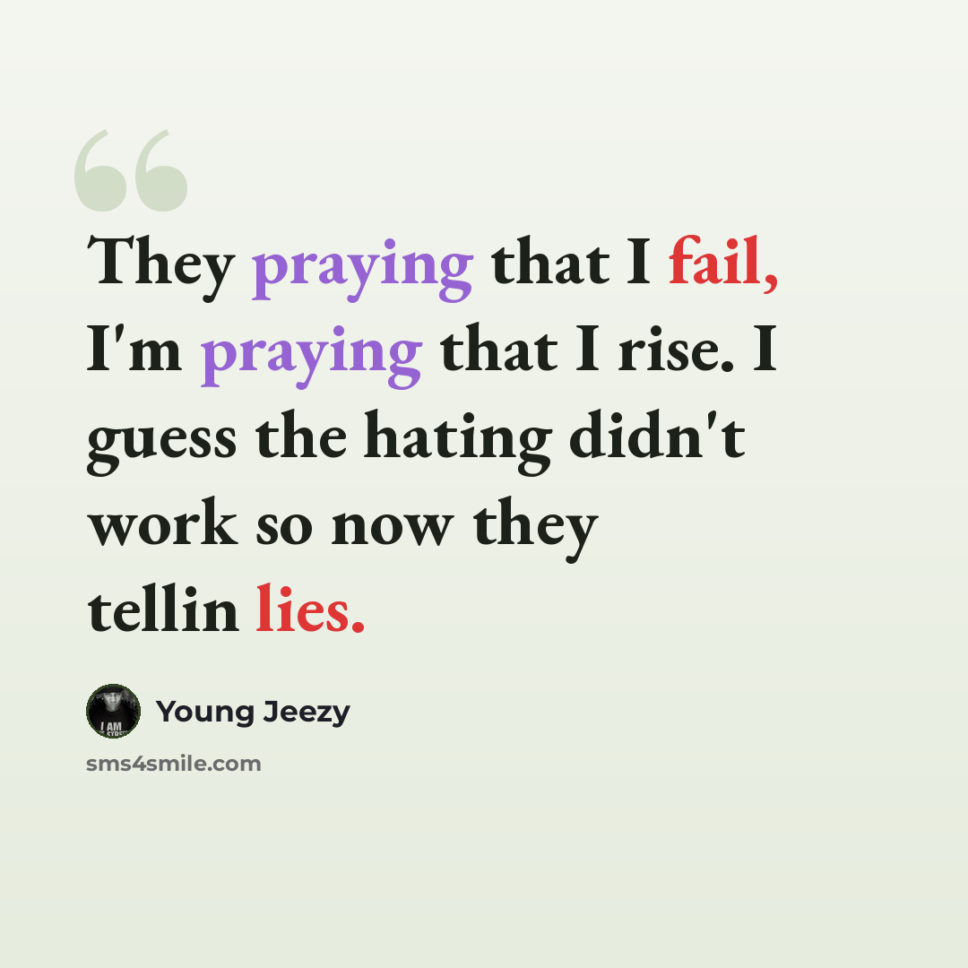 “They praying that I fail, I'm praying that I rise. I guess the hating didn't work so now they tellin lies.” quote by Young Jeezy