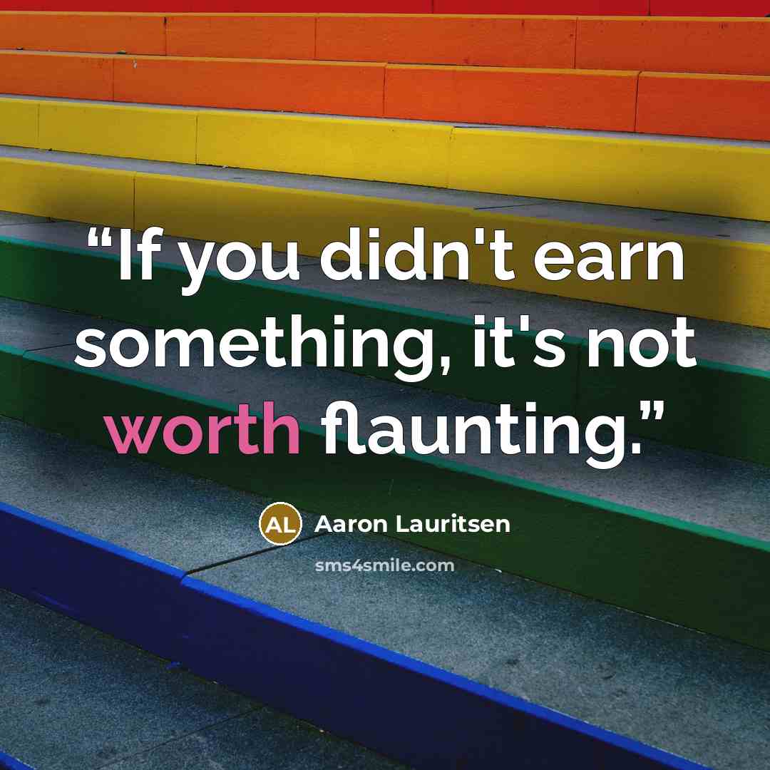 “If you didn't earn something, it's not worth flaunting.” quote by Aaron Lauritsen
