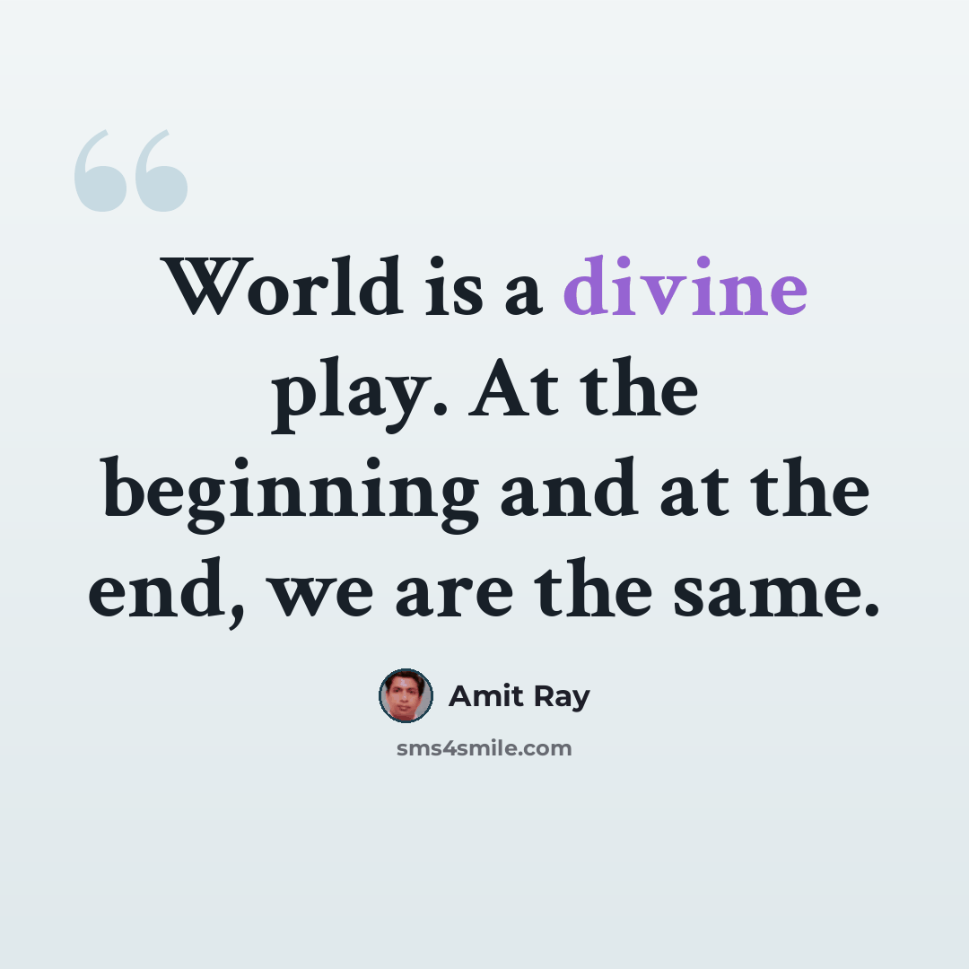 “World is a divine play. At the beginning and at the end, we are the same.” quote by Amit Ray