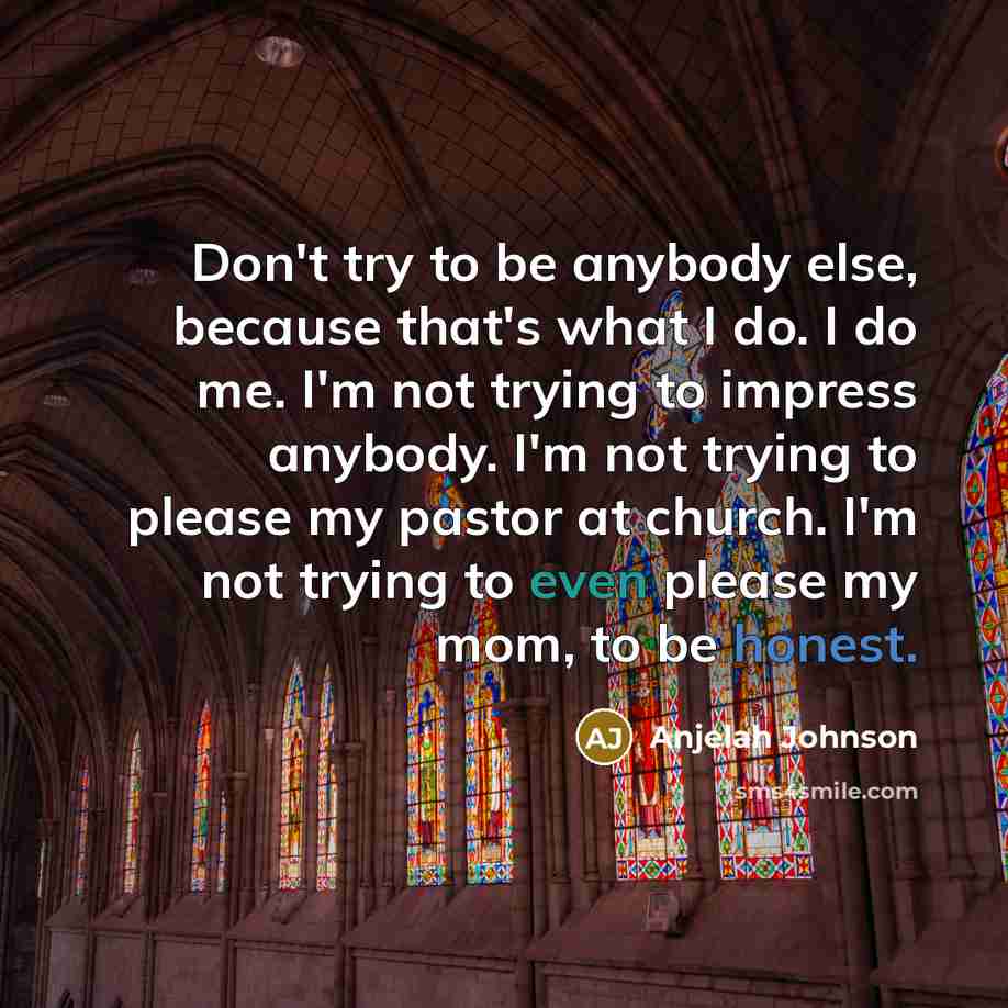 “Don't try to be anybody else, because that's what I do. I do me. I'm not trying to impress anybody. I'm not trying to please my pastor at church. I'm not trying to even please my mom, to be honest.” quote by Anjelah Johnson