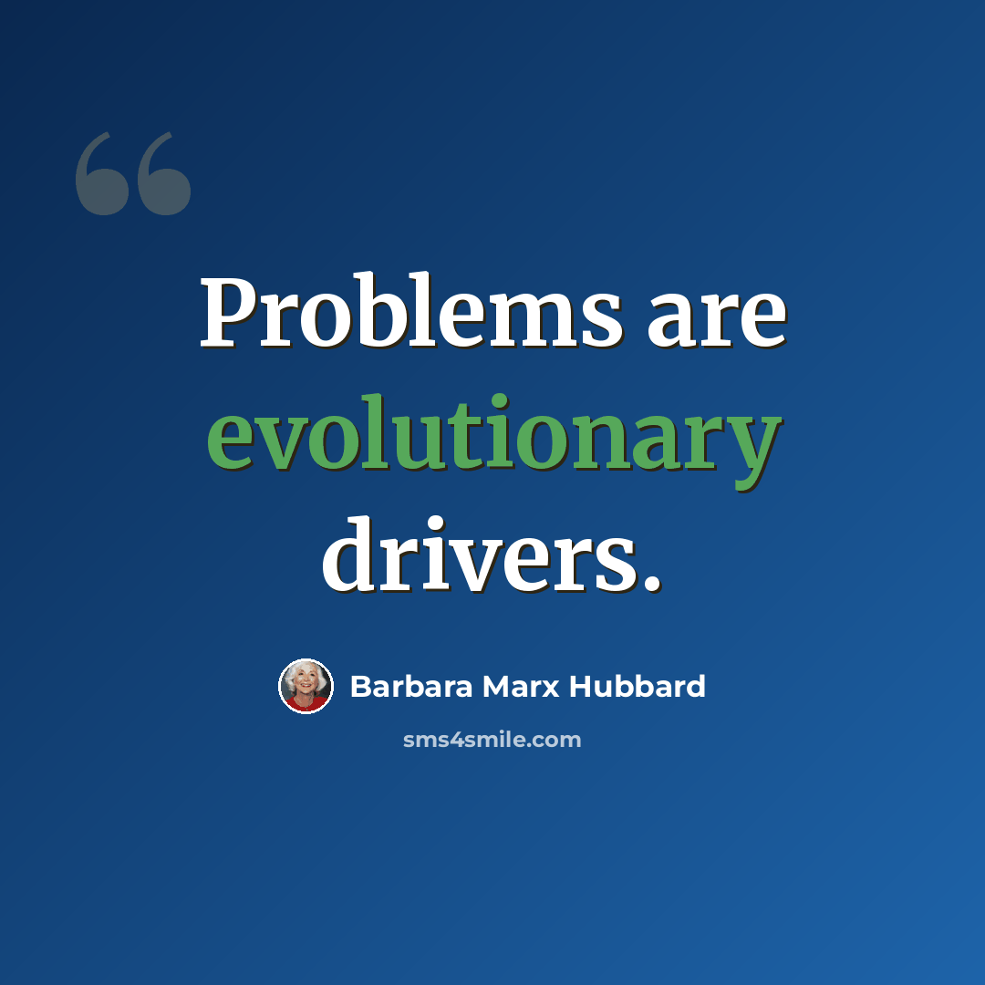 “Problems are evolutionary drivers.” quote by Barbara Marx Hubbard