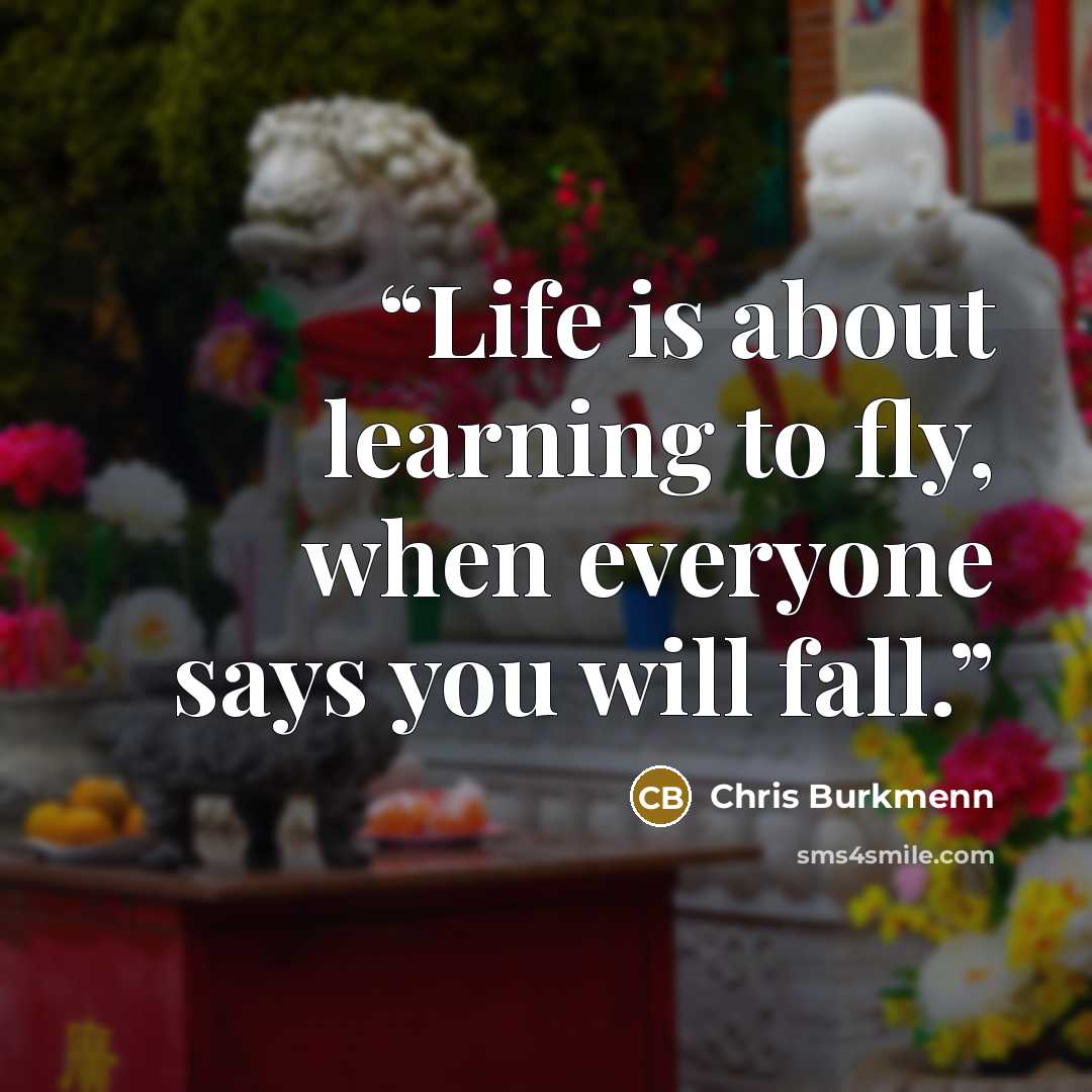 “Life is about learning to fly, when everyone says you will fall.” quote by Chris Burkmenn