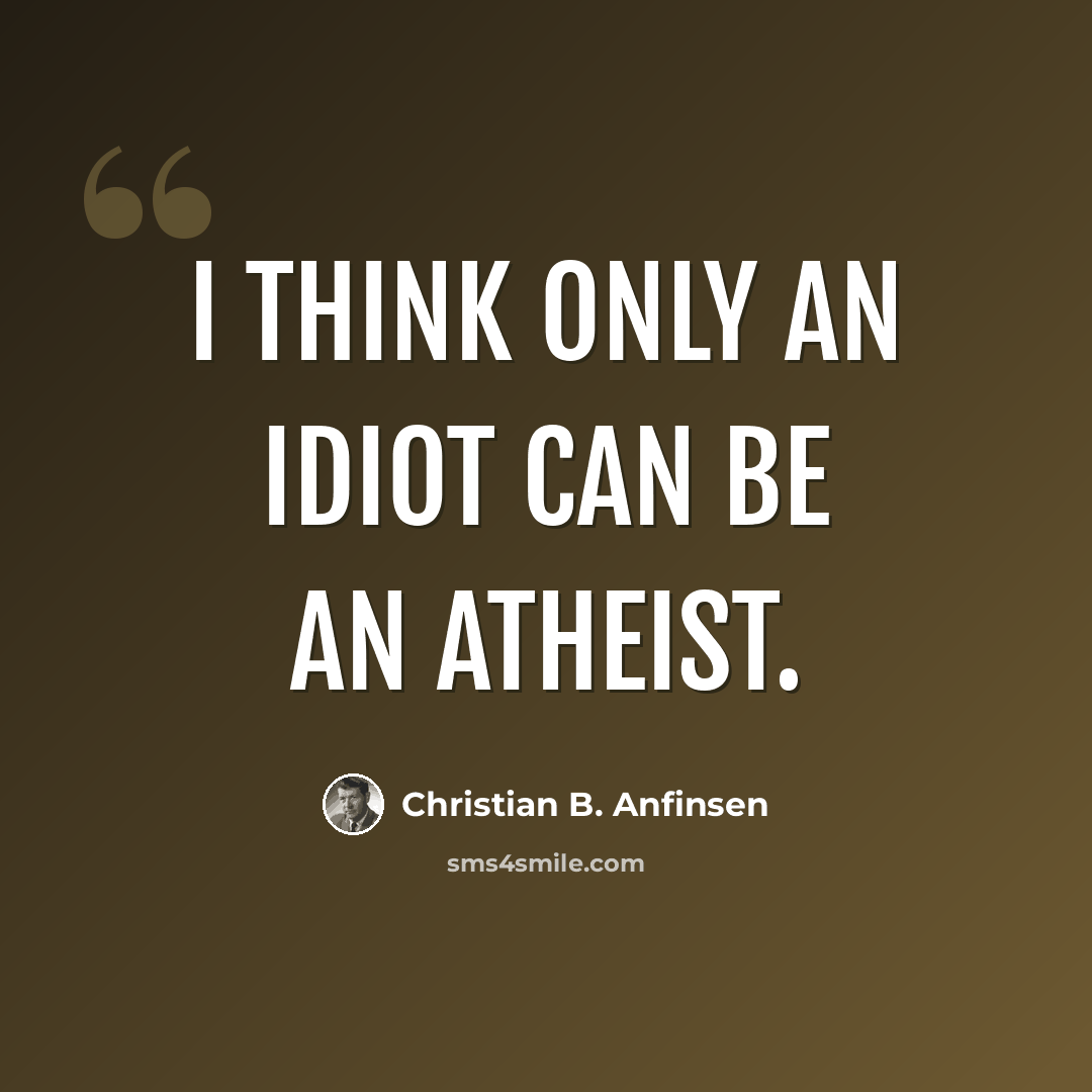 “I think only an idiot can be an atheist.” quote by Christian B. Anfinsen