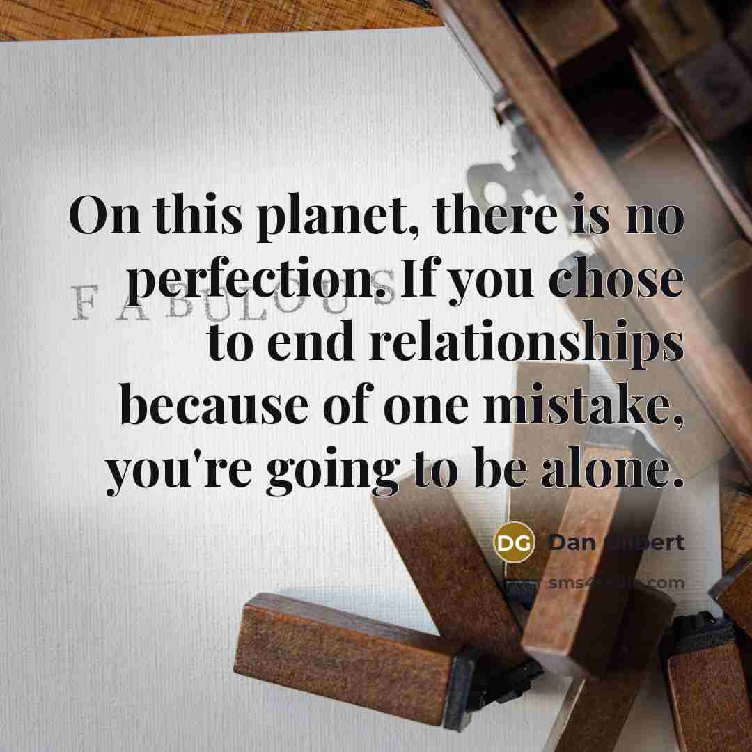 “On this planet, there is no perfection. If you chose to end relationships because of one mistake, you're going to be alone.” quote by Dan Gilbert