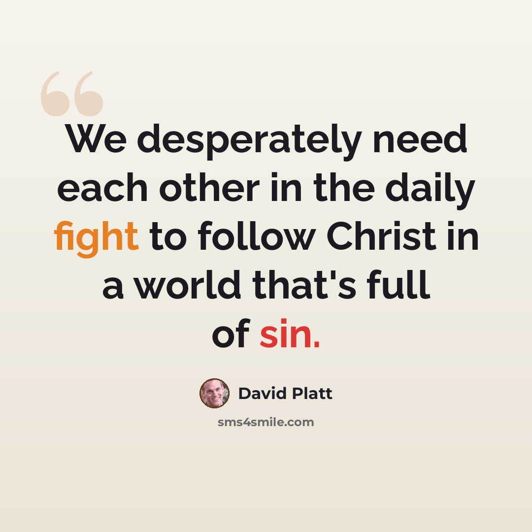 “We desperately need each other in the daily fight to follow Christ in a world that's full of sin.” quote by David Platt