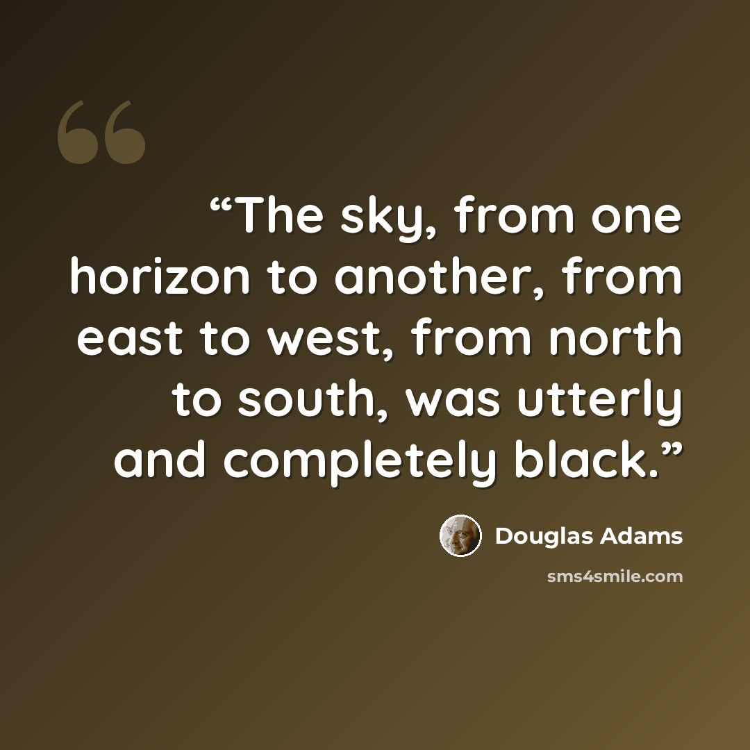 “The sky, from one horizon to another, from east to west, from north to south, was utterly and completely black.” quote by Douglas Adams