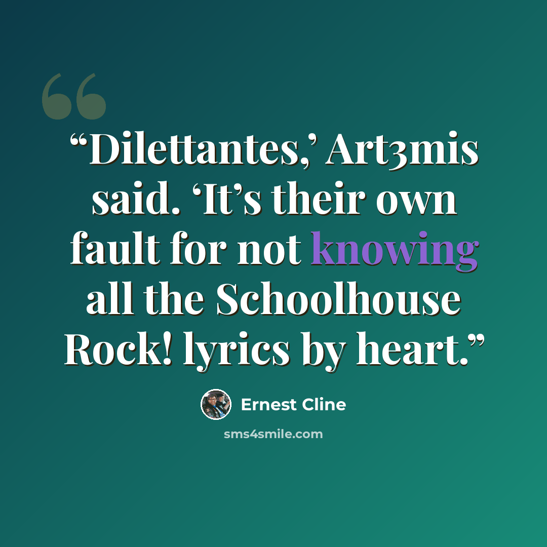 “Dilettantes,’ Art3mis said. ‘It’s their own fault for not knowing all the Schoolhouse Rock! lyrics by heart.” quote by Ernest Cline