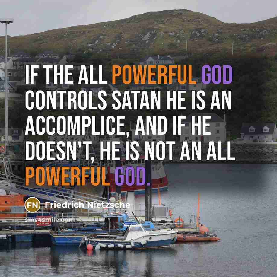 “If the all powerful god controls satan he is an accomplice, and if he doesn't, he is not an all powerful god.” quote by Friedrich Nietzsche