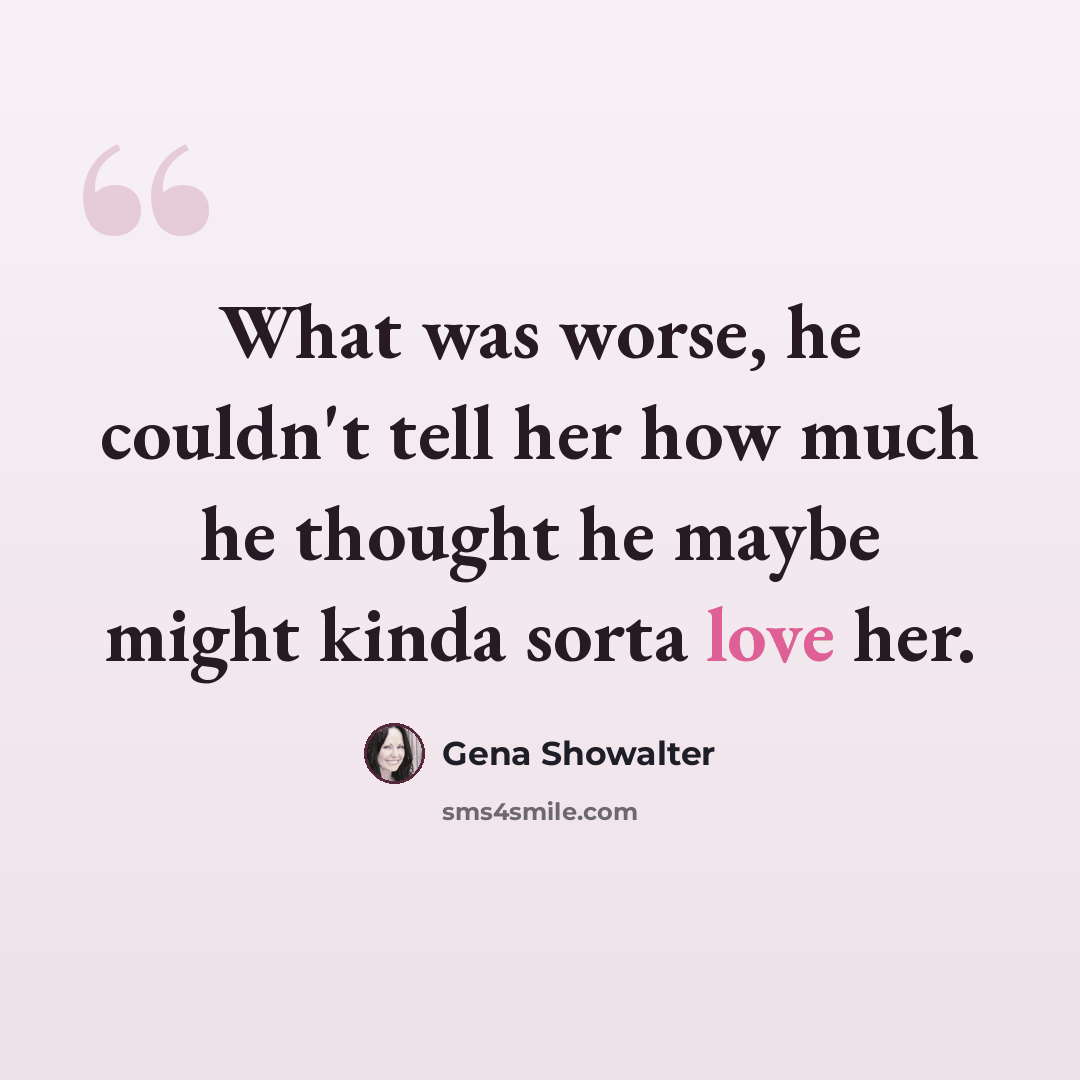 “What was worse, he couldn't tell her how much he thought he maybe might kinda sorta love her.” quote by Gena Showalter