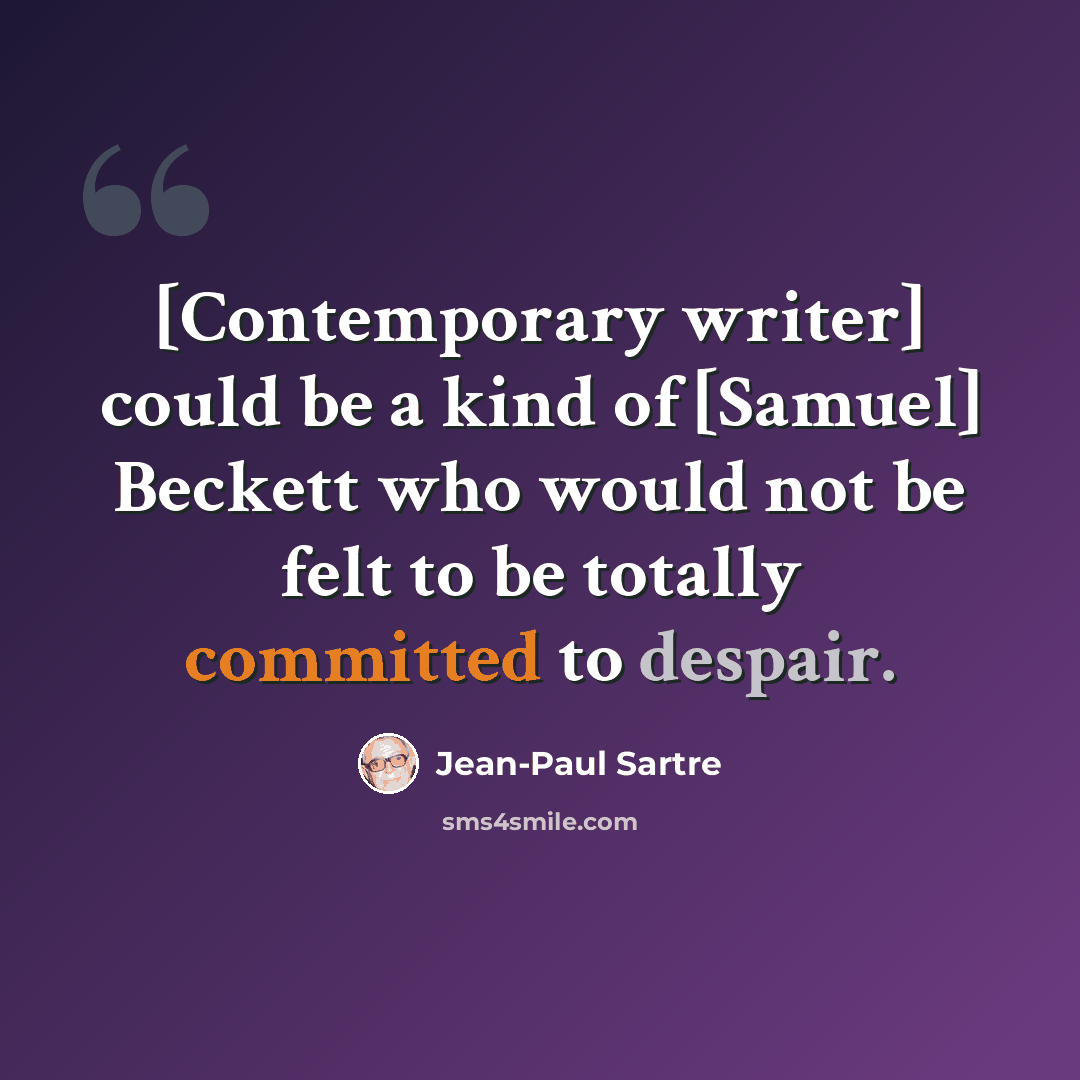 “[Contemporary writer] could be a kind of [Samuel] Beckett who would not be felt to be totally committed to despair.” quote by Jean-Paul Sartre