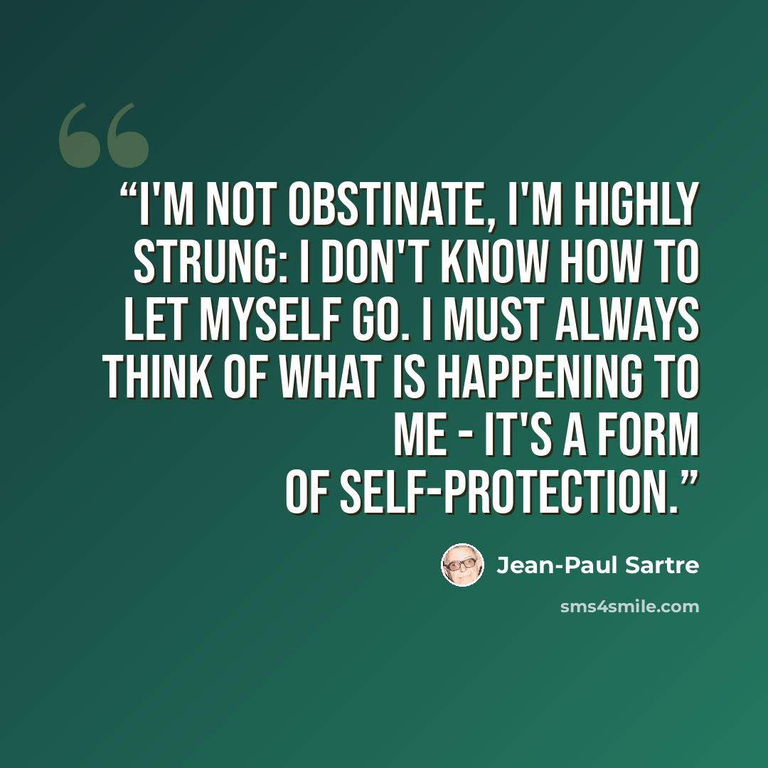 “I'm not obstinate, I'm highly strung: I don't know how to let myself go. I must always think of what is happening to me - it's a form of self-protection.” quote by Jean-Paul Sartre