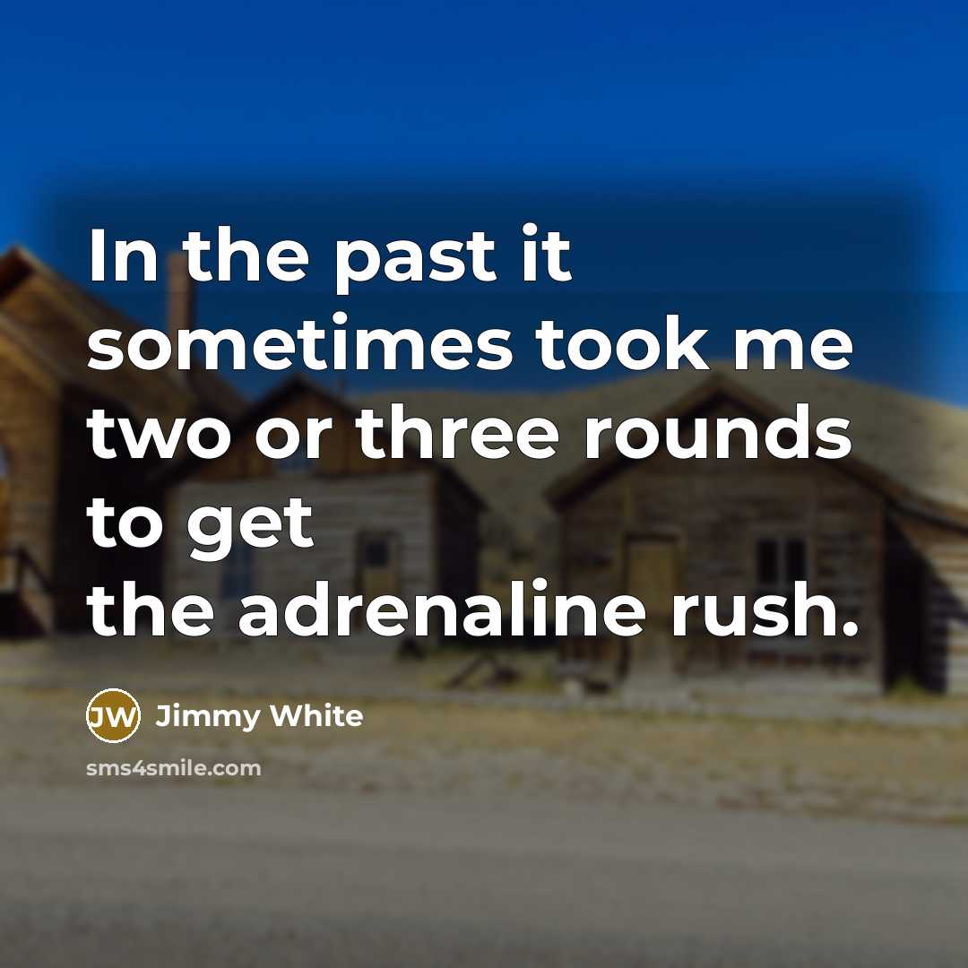 “In the past it sometimes took me two or three rounds to get the adrenaline rush.” quote by Jimmy White