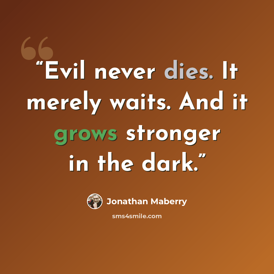 “Evil never dies. It merely waits. And it grows stronger in the dark.” quote by Jonathan Maberry