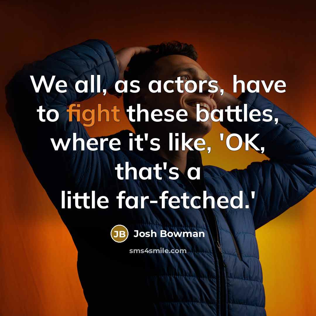 “We all, as actors, have to fight these battles, where it's like, 'OK, that's a little far-fetched.'” quote by Josh Bowman