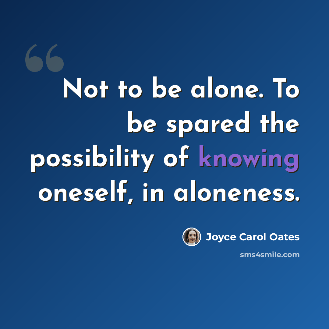 “Not to be alone. To be spared the possibility of knowing oneself, in aloneness.” quote by Joyce Carol Oates