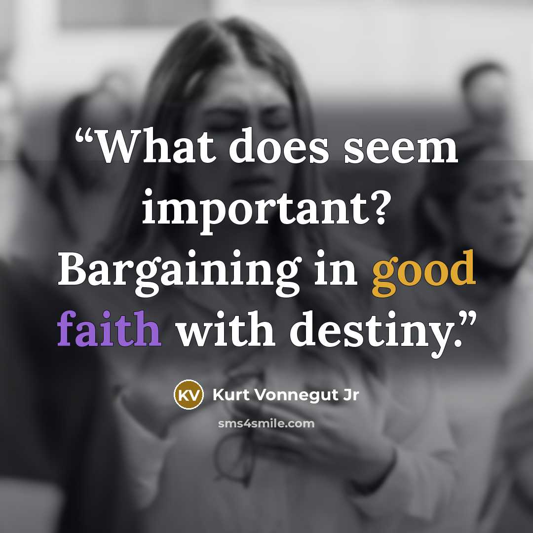 “What does seem important? Bargaining in good faith with destiny.” quote by Kurt Vonnegut Jr