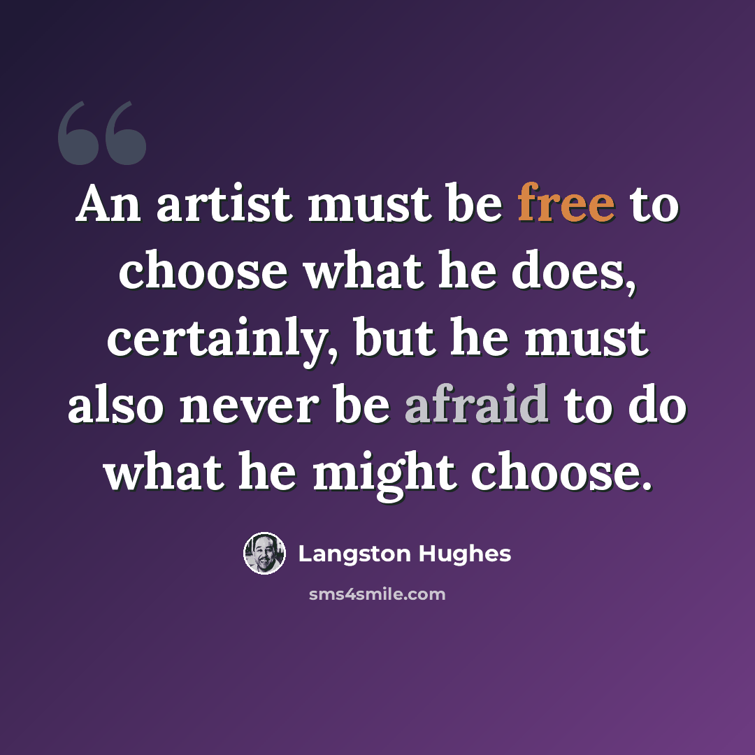 “An artist must be free to choose what he does, certainly, but he must also never be afraid to do what he might choose.” quote by Langston Hughes