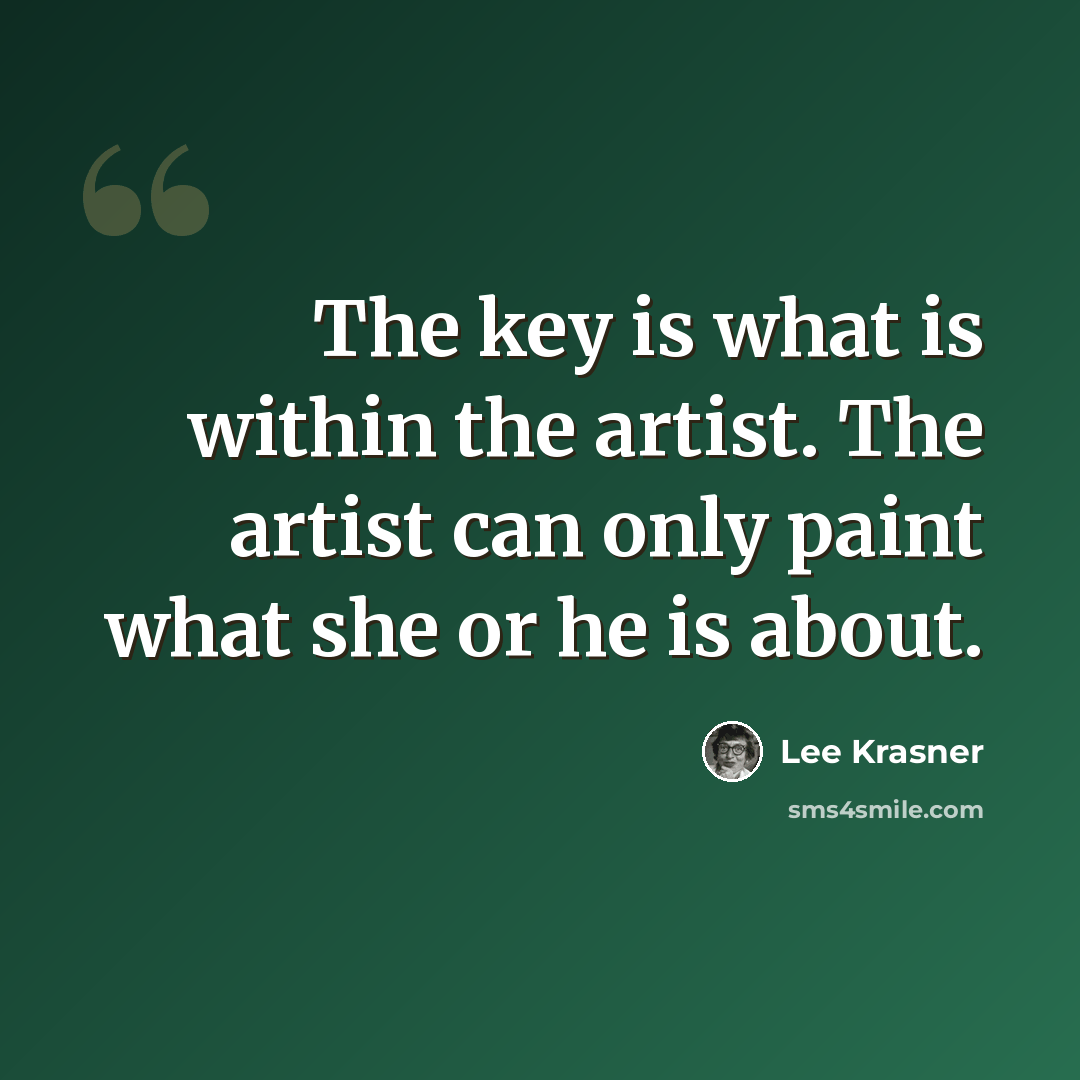 “The key is what is within the artist. The artist can only paint what she or he is about.” quote by Lee Krasner