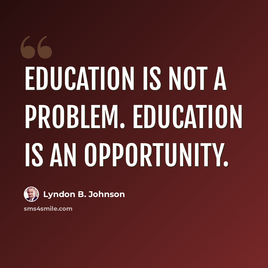 “Education is not a problem. Education is an opportunity.” quote by Lyndon B. Johnson