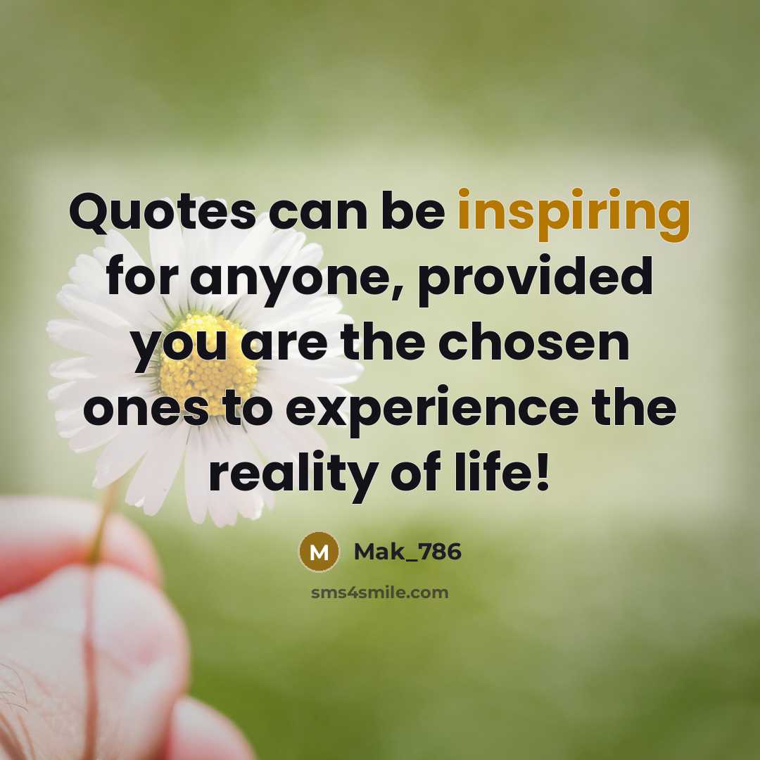 “Quotes can be inspiring for anyone, provided you are the chosen ones to experience the reality of life!” quote by Mak_786