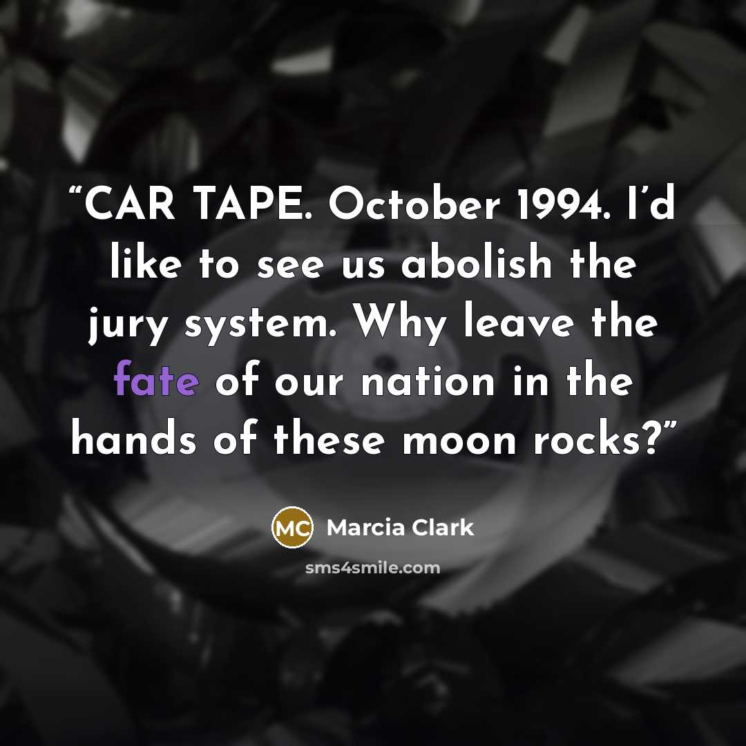 “CAR TAPE. October 1994. I’d like to see us abolish the jury system. Why leave the fate of our nation in the hands of these moon rocks?” quote by Marcia Clark