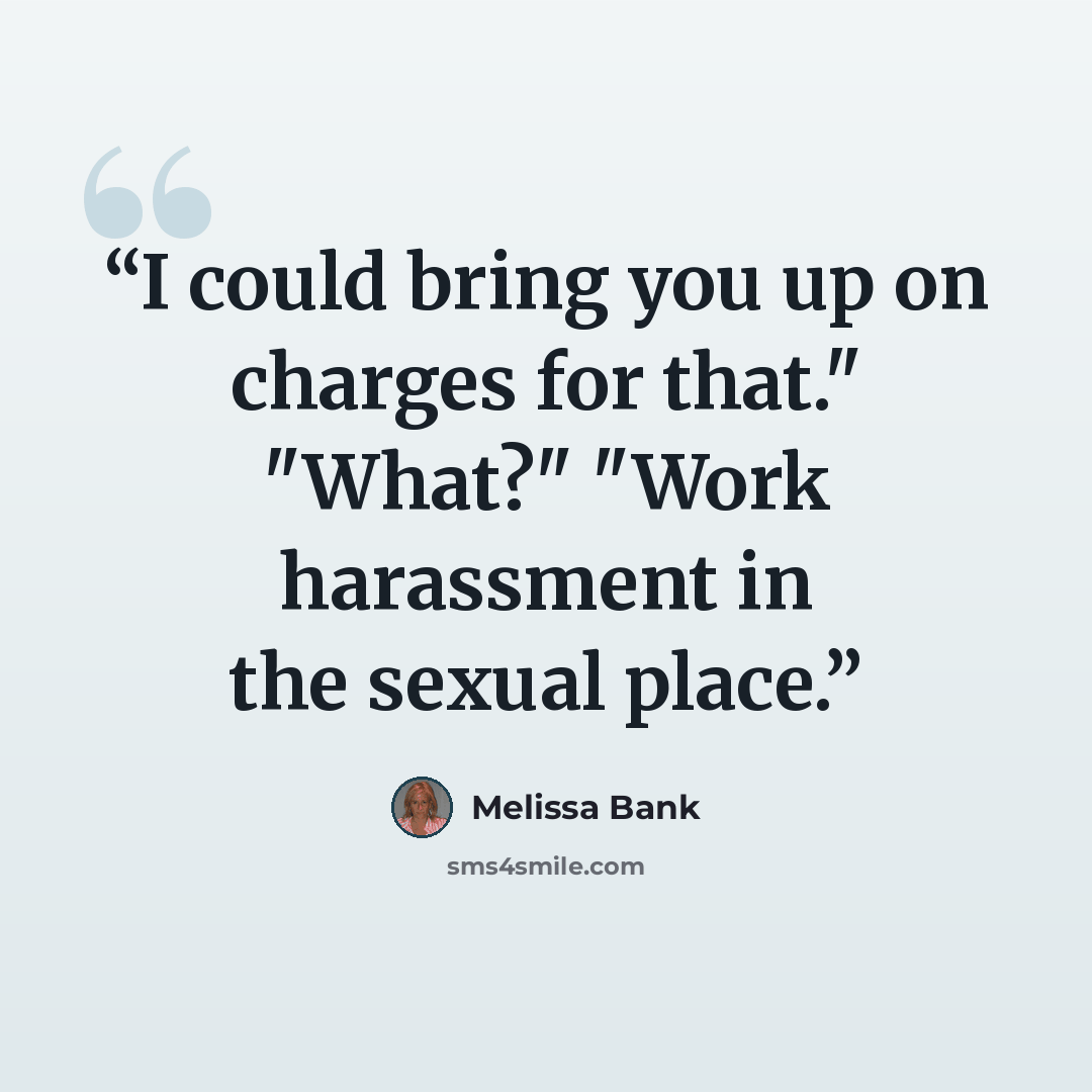 “I could bring you up on charges for that." "What?" "Work harassment in the sexual place.” quote by Melissa Bank
