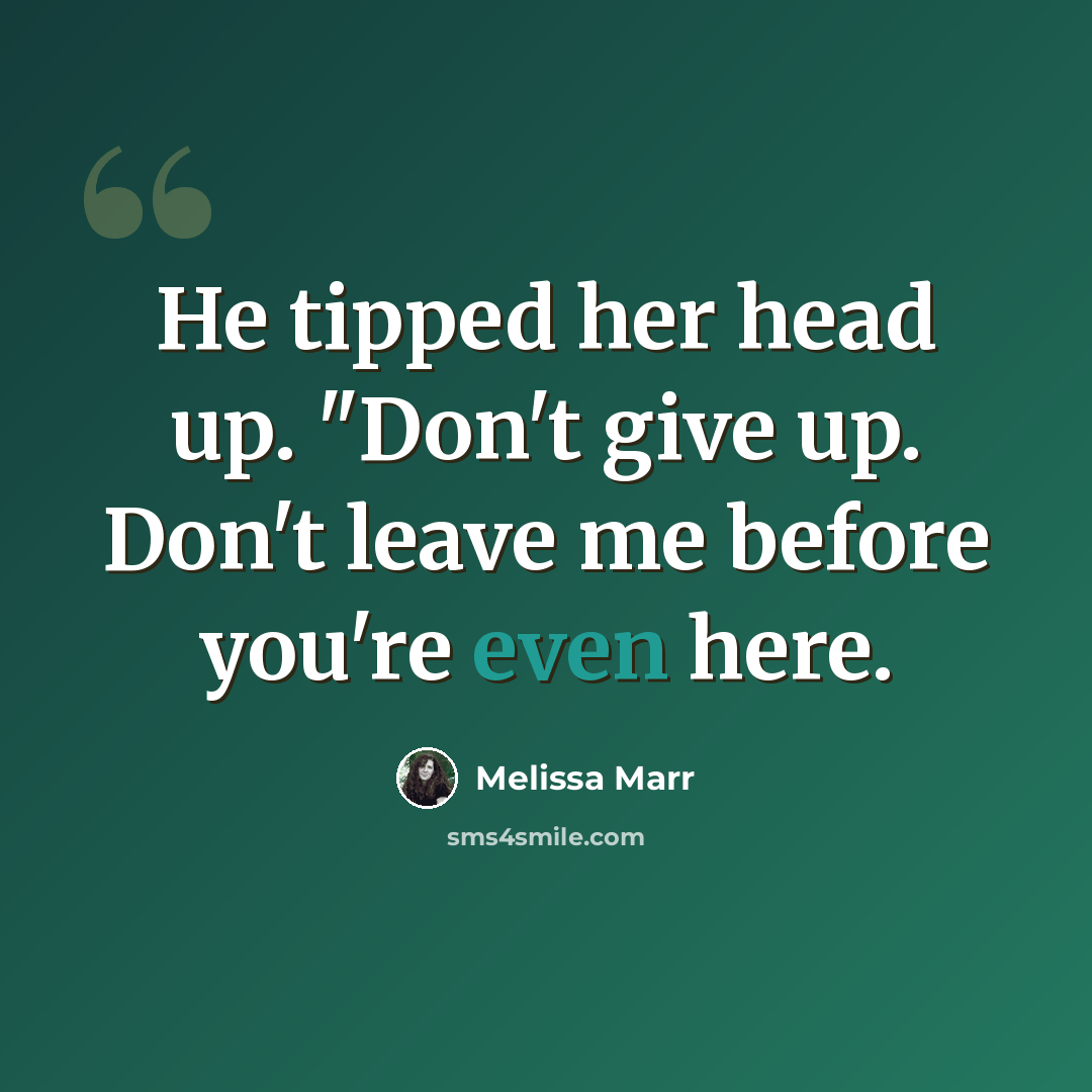 “He tipped her head up. "Don't give up. Don't leave me before you're even here.” quote by Melissa Marr