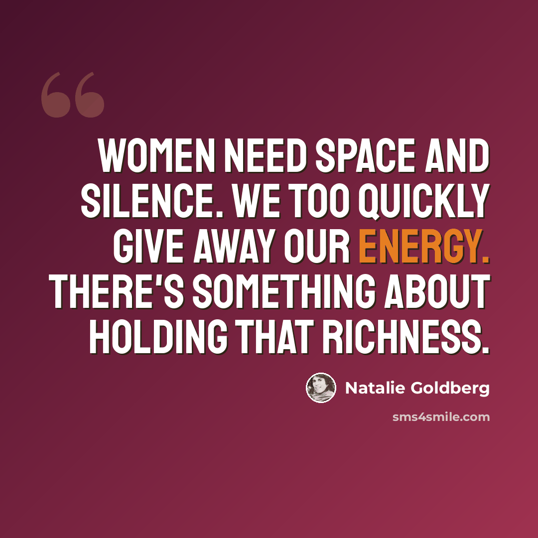 “Women need space and silence. We too quickly give away our energy. There's something about holding that richness.” quote by Natalie Goldberg