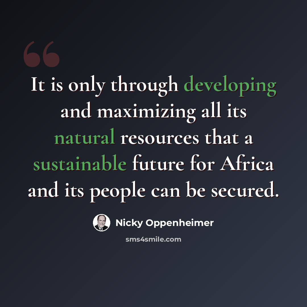 “It is only through developing and maximizing all its natural resources that a sustainable future for Africa and its people can be secured.” quote by Nicky Oppenheimer